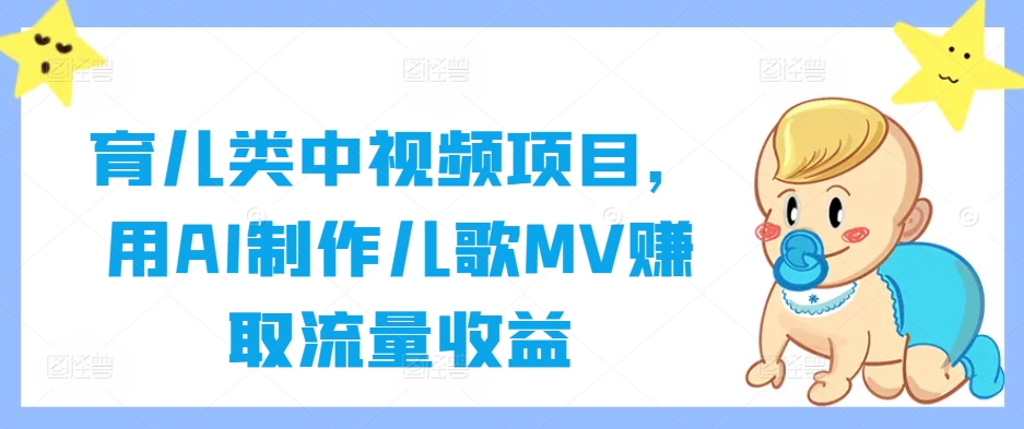 育儿类中视频项目，用AI制作儿歌MV赚取流量收益-木白网创