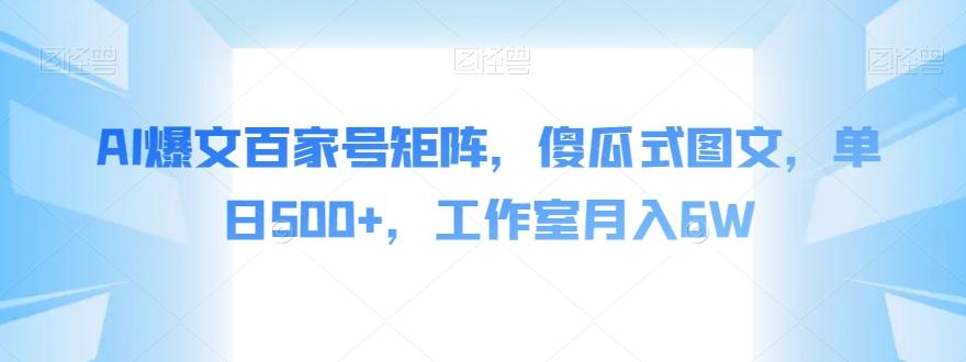 AI爆文百家号矩阵，傻瓜式图文，单日500+，工作室月入6W【揭秘】-木白网创