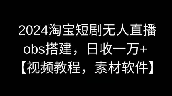 2024淘宝短剧无人直播，obs搭建，日收一万+【视频教程+素材+软件】【揭秘】-木白网创