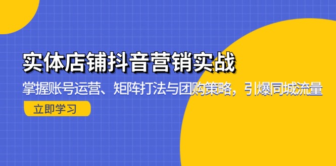 实体店铺抖音营销实战：掌握账号运营、矩阵打法与团购策略，引爆同城流量-木白网创