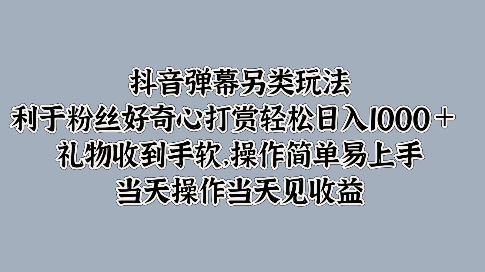抖音弹幕另类玩法，利于粉丝好奇心打赏轻松日入1000＋ 礼物收到手软，操作简单-木白网创