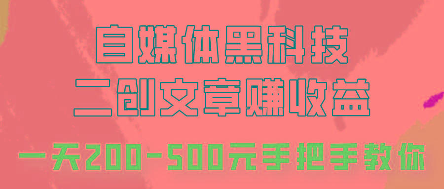 自媒体黑科技：二创文章做收益，一天200-500元，手把手教你！-木白网创