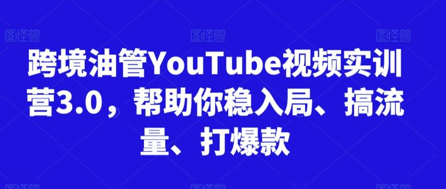 跨境油管YouTube视频实训营3.0，帮助你稳入局、搞流量、打爆款-木白网创