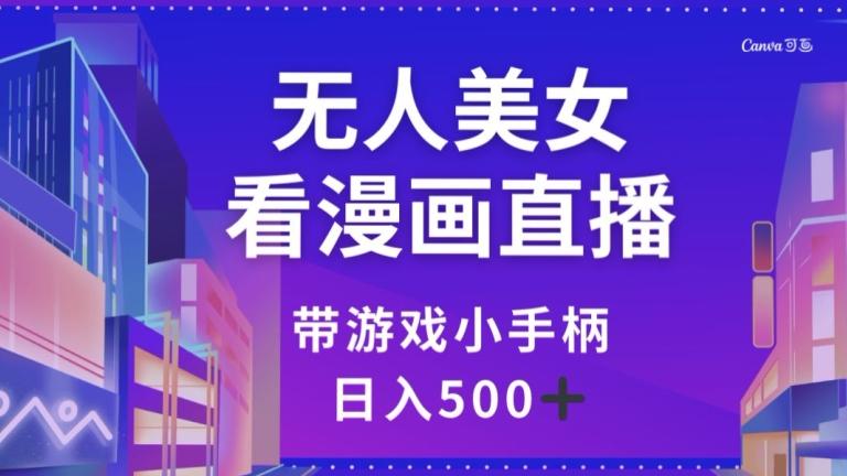 无人美女看漫画直播，带游戏小手柄，日入500+【揭秘】-木白网创