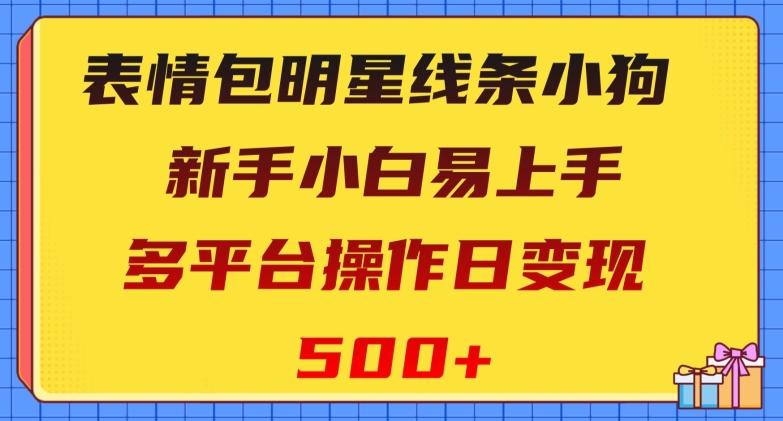 表情包明星线条小狗，新手小白易上手，多平台操作日变现500+【揭秘】-木白网创