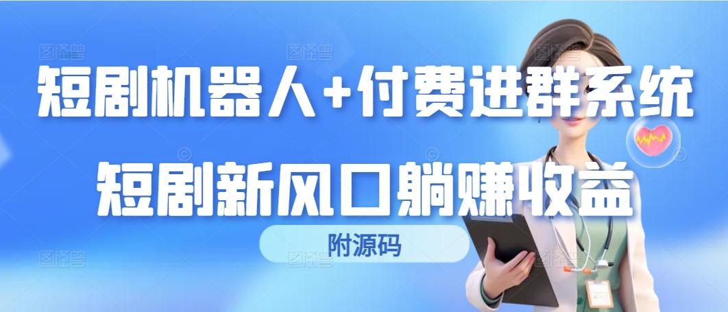 (9468期)短剧机器人+付费进群系统，短剧新风口躺赚收益(附源码)-木白网创