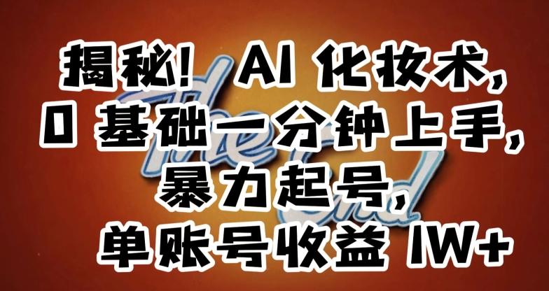 揭秘！AI化妆术，0基础一分钟上手，暴力起号，单账号收益1W+-木白网创