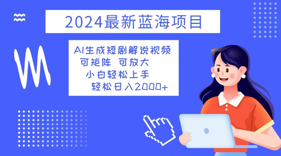 2024最新蓝海项目 AI生成短剧解说视频 小白轻松上手 日入2000+-木白网创
