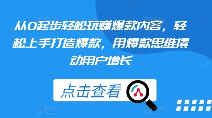 从0起步轻松玩赚爆款内容，轻松上手打造爆款，用爆款思维撬动用户增长-木白网创