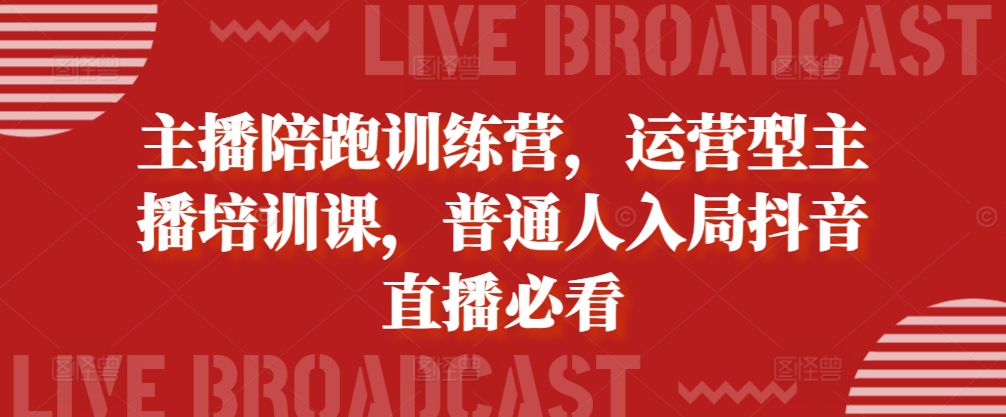 主播陪跑训练营，运营型主播培训课，普通人入局抖音直播必看-木白网创