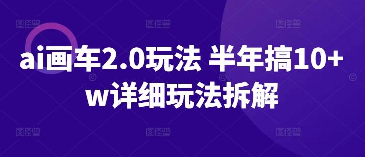 ai画车2.0玩法 半年搞10+w详细玩法拆解【揭秘】-木白网创