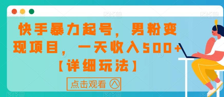 快手暴力起号，男粉变现项目，一天收入500+【详细玩法】【揭秘】-木白网创