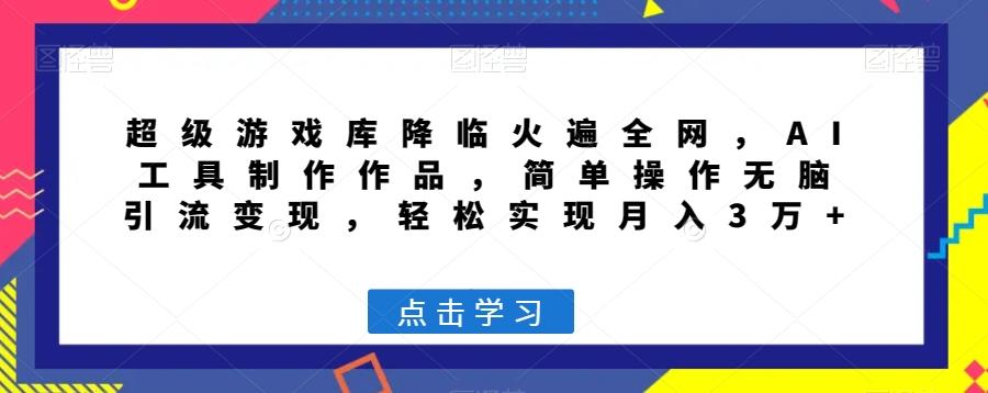 超级游戏库降临火遍全网，AI工具制作作品，简单操作无脑引流变现，轻松实现月入3万+【揭秘】-木白网创