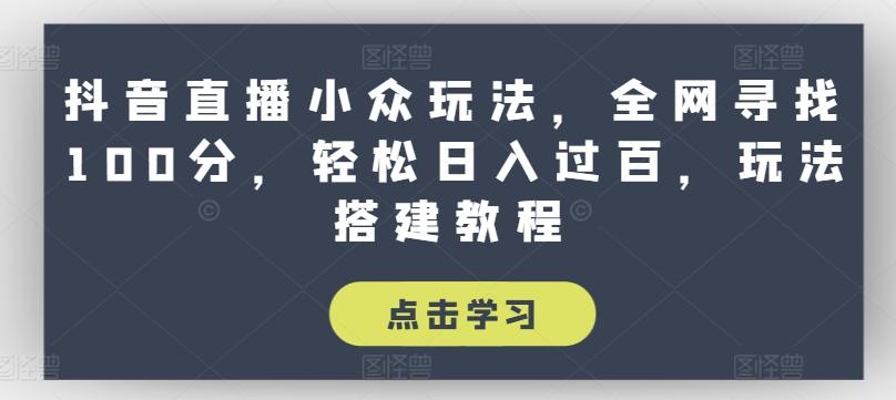 抖音直播小众玩法，全网寻找100分，轻松日入过百，玩法搭建教程【揭秘】-木白网创