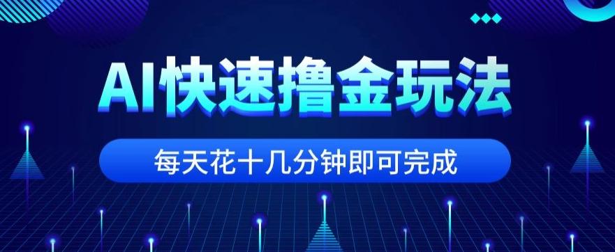 用AI快速撸金玩法，小白可操作，每日操作十几分钟即可完成【揭秘】-木白网创