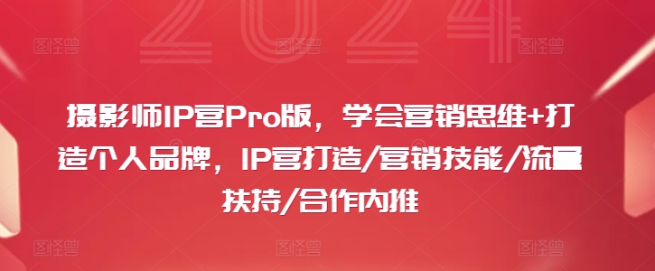 摄影师IP营Pro版，学会营销思维+打造个人品牌，IP营打造/营销技能/流量扶持/合作内推-木白网创