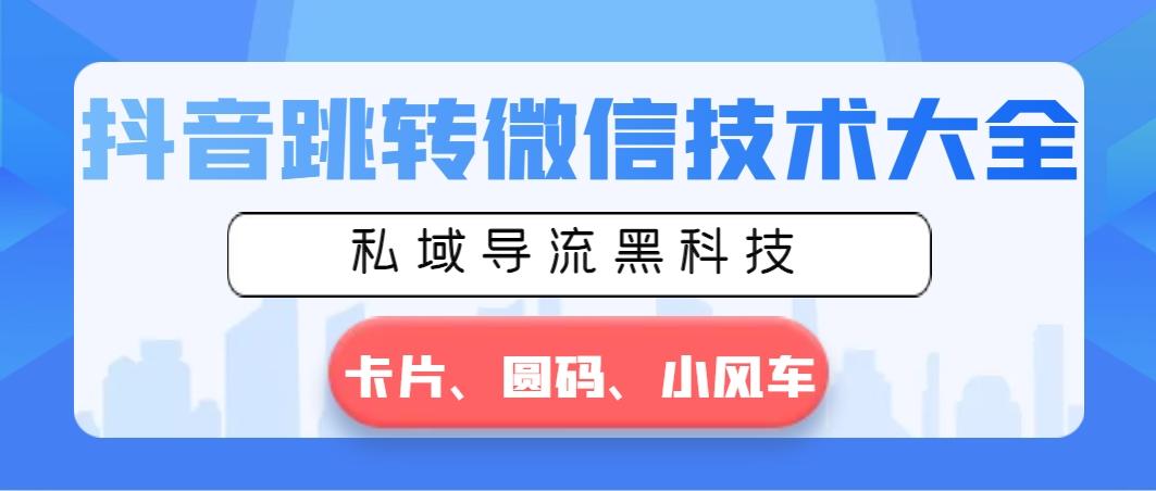 抖音跳转微信技术大全，私域导流黑科技—卡片圆码小风车-木白网创