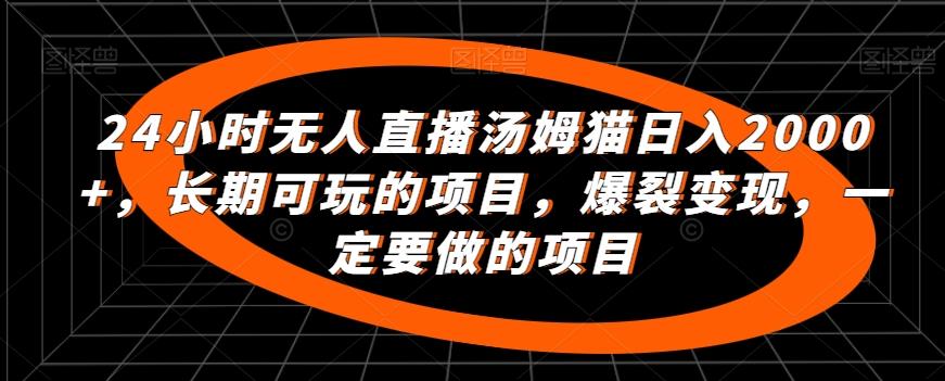 24小时无人直播汤姆猫日入2000+，长期可玩的项目，爆裂变现，一定要做的项目【揭秘】-木白网创