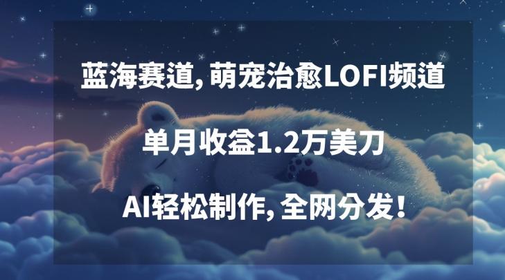 蓝海赛道，萌宠治愈LOFI频道，单月收益1.2万美刀，AI轻松制作，全网分发【揭秘】-木白网创