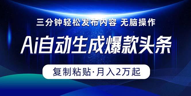 Ai一键自动生成爆款头条，三分钟快速生成，复制粘贴即可完成， 月入2万+-木白网创