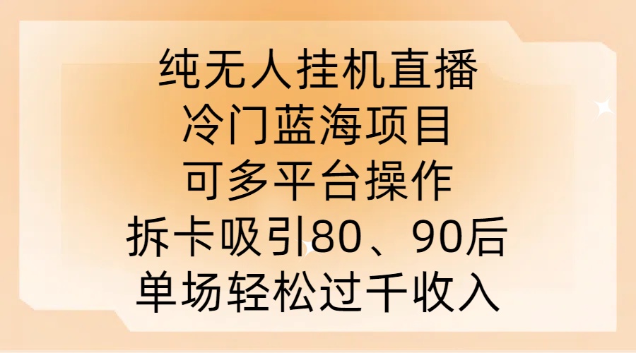 纯无人挂JI直播，冷门蓝海项目，可多平台操作，拆卡吸引80、90后，单场轻松过千收入【揭秘】-木白网创