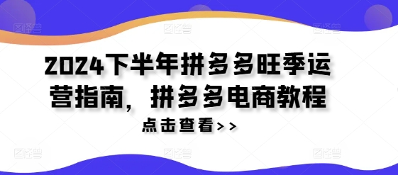 2024下半年拼多多旺季运营指南，拼多多电商教程-木白网创