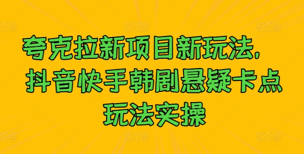 夸克拉新项目新玩法， 抖音快手韩剧悬疑卡点玩法实操-木白网创