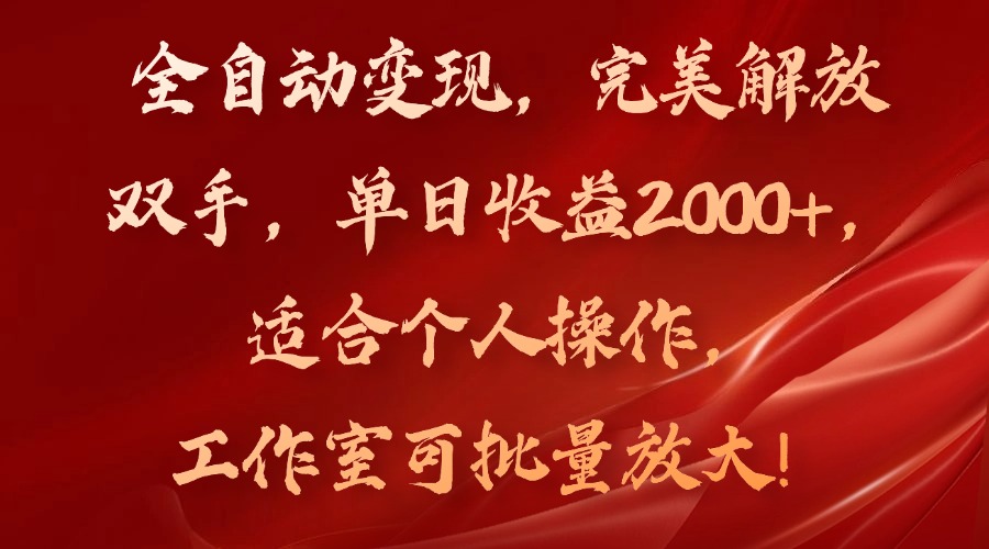全自动变现，完美解放双手，单日收益2000+，适合个人操作，工作室可批…-木白网创