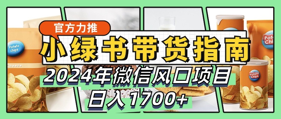 小绿书带货完全教学指南，2024年微信风口项目，日入1700+-木白网创