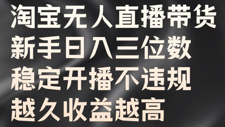 淘宝无人直播带货，新手日入三位数，稳定开播不违规，越久收益越高【揭秘】-木白网创
