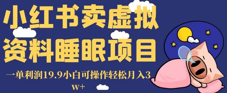 小红书卖虚拟资料睡眠项目，一单利润19.9小白可操作轻松月入3w+【揭秘】-木白网创