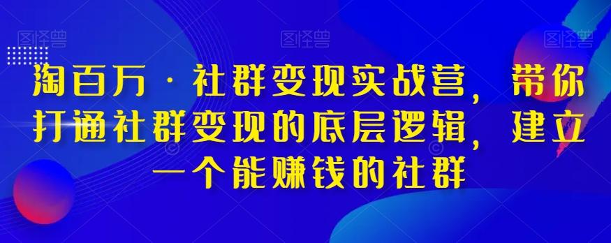 淘百万·社群变现实战营，带你打通社群变现的底层逻辑，建立一个能赚钱的社群-木白网创