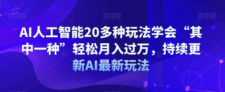 AI人工智能20多种玩法学会“其中一种”轻松月入过万，持续更新AI最新玩法-木白网创