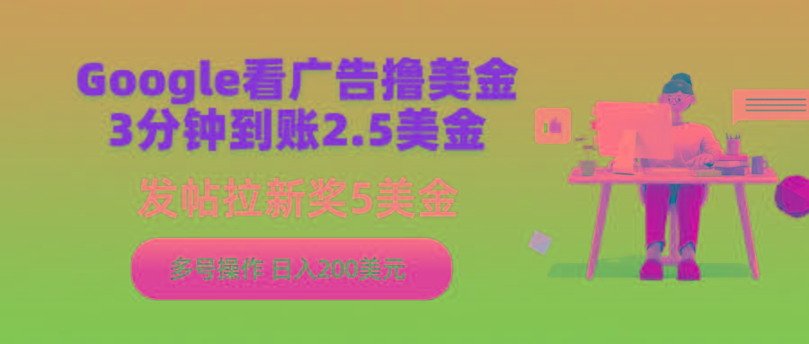 (9678期)Google看广告撸美金，3分钟到账2.5美金，发帖拉新5美金，多号操作，日入…-木白网创