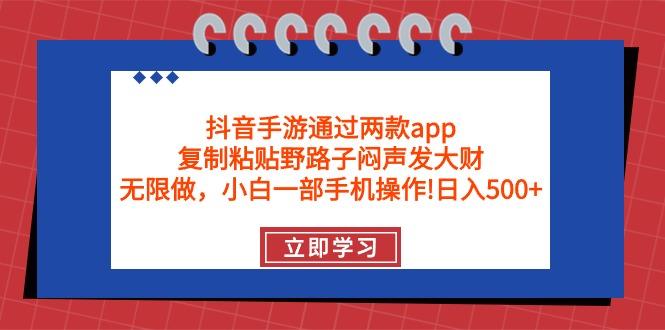 (9912期)抖音手游通过两款app，复制粘贴野路子闷声发大财，无限做 一部手机日入500+-木白网创