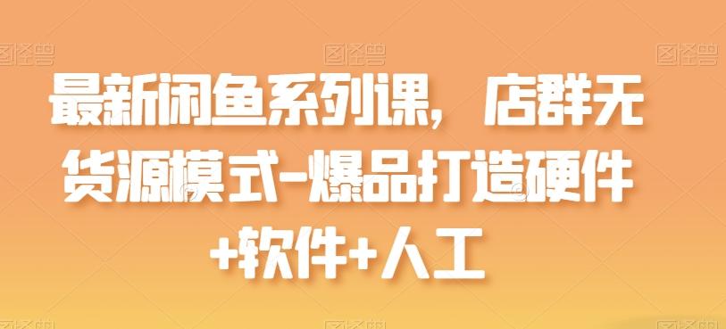 最新闲鱼系列课，店群无货源模式-爆品打造硬件+软件+人工-木白网创