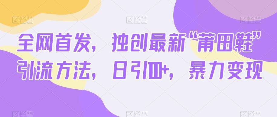 全网首发，独创最新“莆田鞋”引流方法，日引100+，暴力变现-木白网创