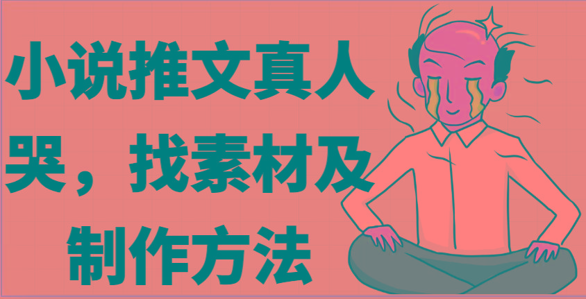小说推文真人出镜哭，找素材及制作方法-木白网创