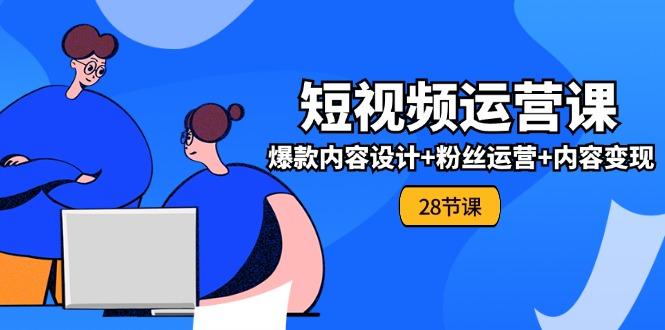 0基础学习短视频运营-全套实战课，爆款内容设计+粉丝运营+内容变现(28节-木白网创