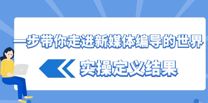 一步带你走进新媒体编导的世界，实操定义结果(17节课)-木白网创