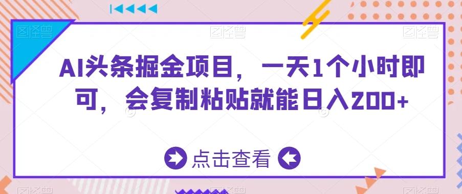 AI头条掘金项目，一天1个小时即可，会复制粘贴就能日入200+-木白网创