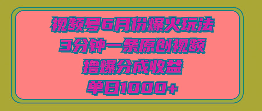 视频号6月份爆火玩法，3分钟一条原创视频，撸爆分成收益，单日1000+-木白网创