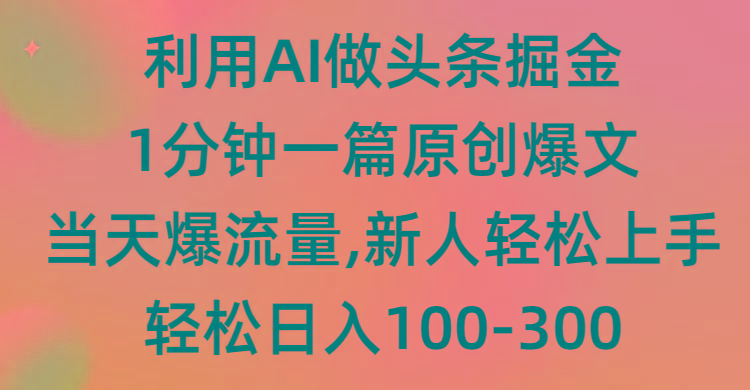 (9307期)利用AI做头条掘金，1分钟一篇原创爆文，当天爆流量，新人轻松上手-木白网创