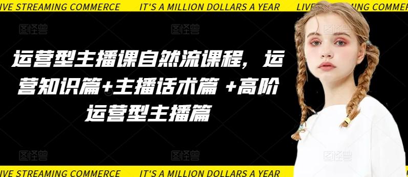 运营型主播课自然流课程，运营知识篇+主播话术篇 +高阶运营型主播篇-木白网创