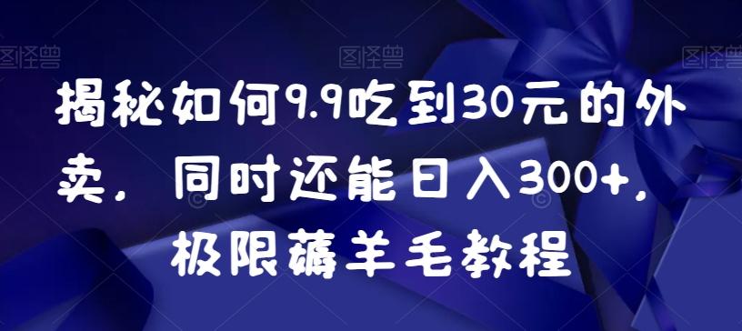 揭秘如何9.9吃到30元的外卖，同时还能日入300+，极限薅羊毛教程-木白网创