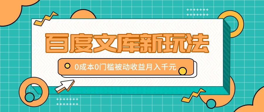 百度文库新玩法，0成本0门槛，新手小白也可以布局操作，被动收益月入千元-木白网创