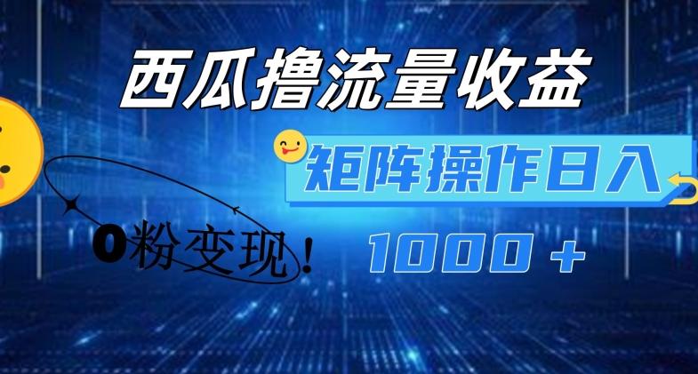西瓜视频撸流量，简单上手，0粉变现矩阵操作，日入1000+【揭秘】-木白网创