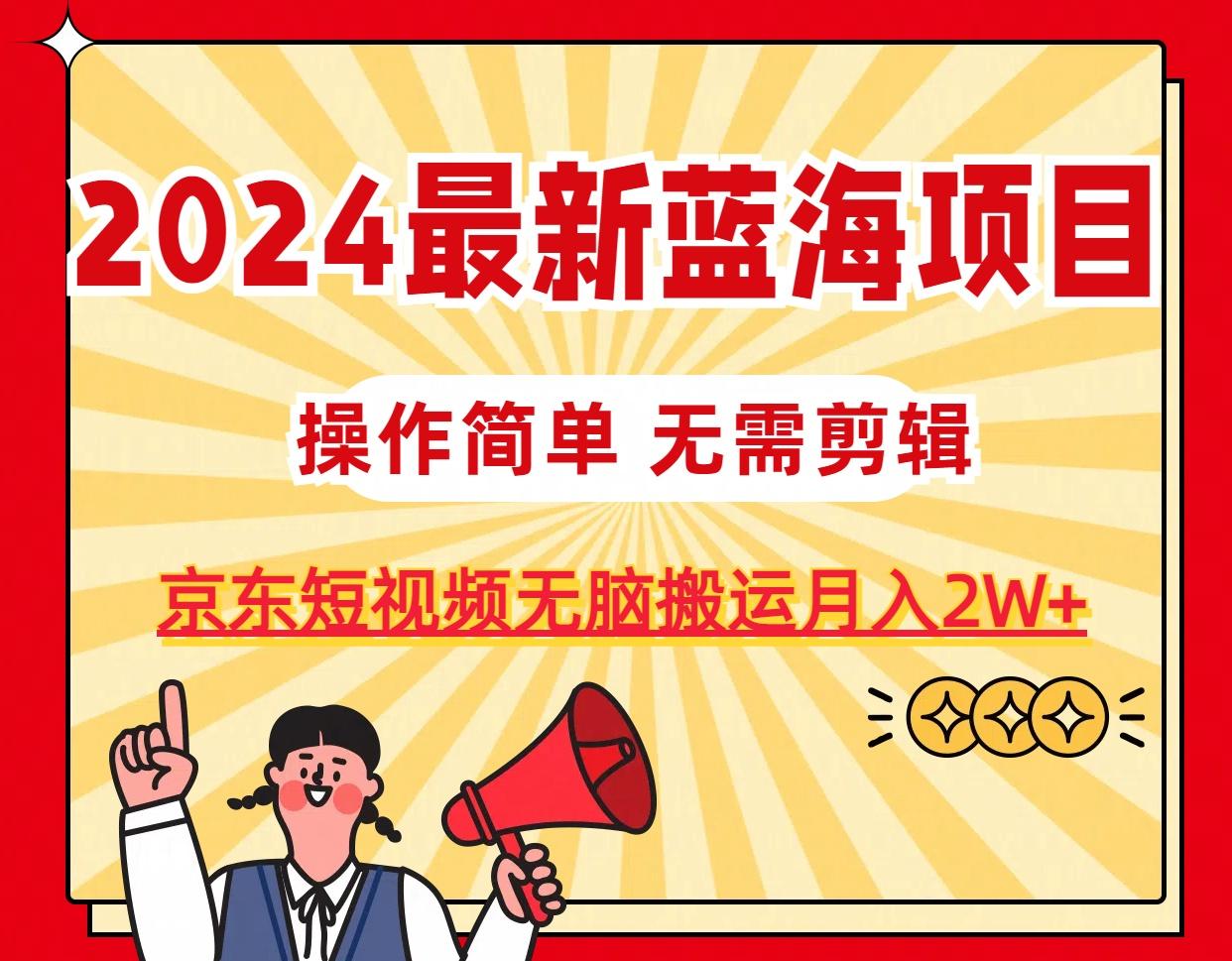 2024最新蓝海项目，无需剪辑，京东图文短视频无脑搬运月入2W+-木白网创