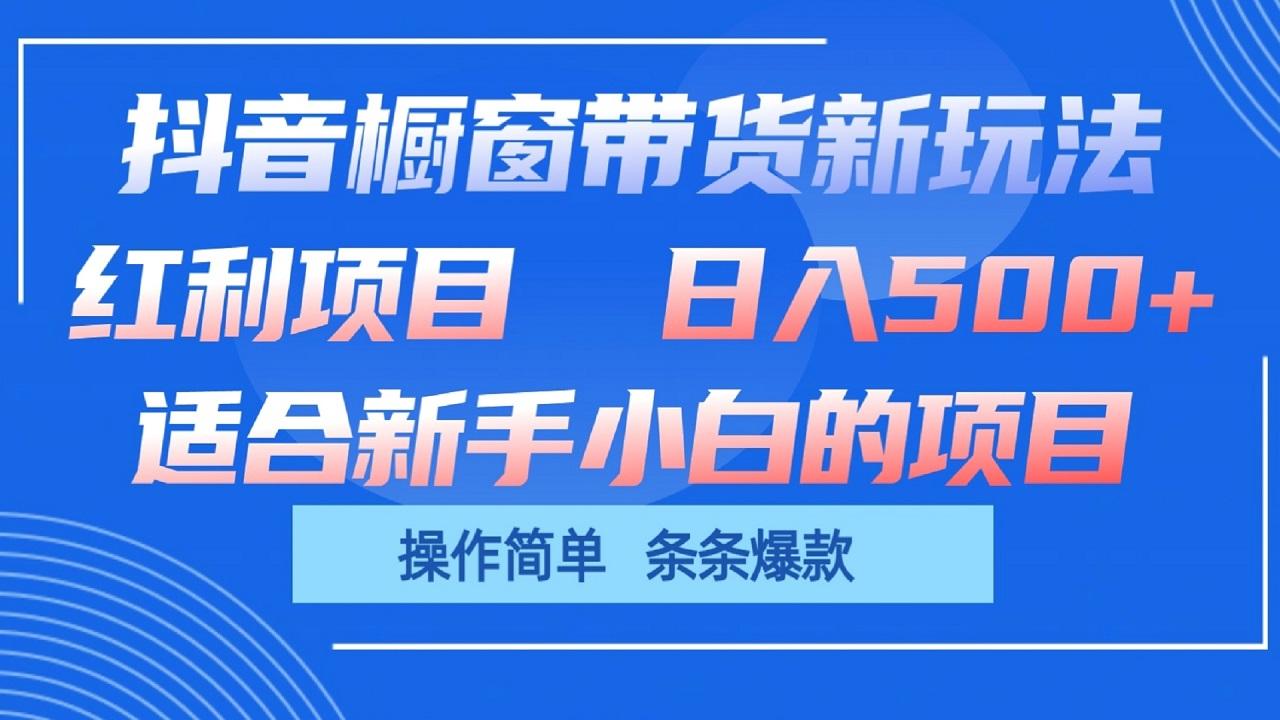 抖音橱窗带货新玩法，单日收益500+，操作简单，条条爆款-木白网创