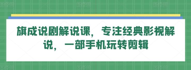 旗成说剧解说课，专注经典影视解说，一部手机玩转剪辑-木白网创